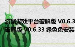 游聚游戏平台破解版 V0.6.33 绿色免安装版（游聚游戏平台破解版 V0.6.33 绿色免安装版功能简介）