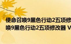 使命召唤9黑色行动2五项修改器 V1.0 绿色免费版（使命召唤9黑色行动2五项修改器 V1.0 绿色免费版功能简介）