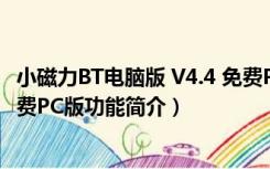 小磁力BT电脑版 V4.4 免费PC版（小磁力BT电脑版 V4.4 免费PC版功能简介）