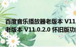 百度音乐播放器老版本 V11.0.2.0 怀旧版（百度音乐播放器老版本 V11.0.2.0 怀旧版功能简介）