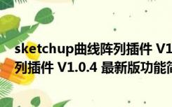 sketchup曲线阵列插件 V1.0.4 最新版（sketchup曲线阵列插件 V1.0.4 最新版功能简介）