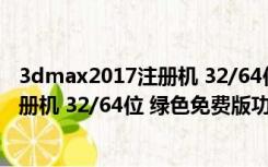 3dmax2017注册机 32/64位 绿色免费版（3dmax2017注册机 32/64位 绿色免费版功能简介）