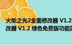 火炬之光2全面修改器 V1.2 绿色免费版（火炬之光2全面修改器 V1.2 绿色免费版功能简介）