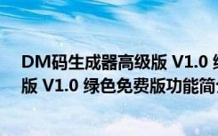 DM码生成器高级版 V1.0 绿色免费版（DM码生成器高级版 V1.0 绿色免费版功能简介）