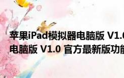 苹果iPad模拟器电脑版 V1.0 官方最新版（苹果iPad模拟器电脑版 V1.0 官方最新版功能简介）