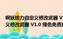 啊妖给力自定义修改武器 V1.0 绿色免费版（啊妖给力自定义修改武器 V1.0 绿色免费版功能简介）