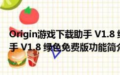 Origin游戏下载助手 V1.8 绿色免费版（Origin游戏下载助手 V1.8 绿色免费版功能简介）