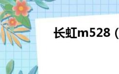 长虹m528（长虹m578）