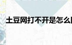 土豆网打不开是怎么回事（土豆网打不开）