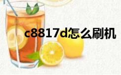 c8817d怎么刷机（c8812刷机教程）