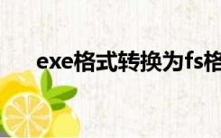 exe格式转换为fs格式（exe格式转换）