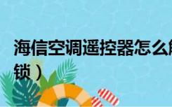 海信空调遥控器怎么解锁（空调遥控器怎么解锁）