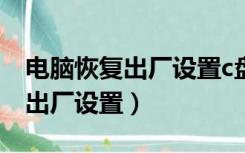 电脑恢复出厂设置c盘会被清理吗（电脑恢复出厂设置）