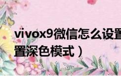 vivox9微信怎么设置深色模式（微信怎么设置深色模式）