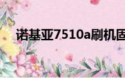 诺基亚7510a刷机固件（诺基亚7510a）