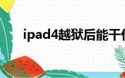 ipad4越狱后能干什么（ipad4 越狱）