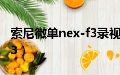 索尼微单nex-f3录视频清吗（索尼微单nex-f3）