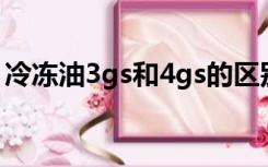 冷冻油3gs和4gs的区别（iphone 3gs 16g）