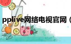 pplive网络电视官网（pps和pplive哪个好）