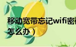 移动宽带忘记wifi密码怎么办（忘记wifi密码怎么办）