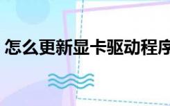 怎么更新显卡驱动程序（怎么更新显卡驱动）