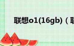 联想o1(16gb)（联想o1是什么系统）