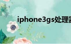 iphone3gs处理器（iphone 3gs）