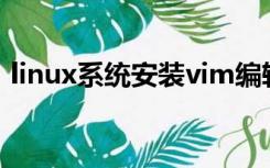 linux系统安装vim编辑器（linux系统安装）