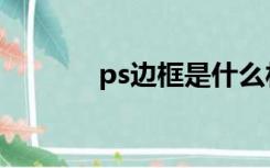 ps边框是什么材料（ps边框）