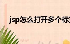 jsp怎么打开多个标签页（jsp怎么打开）