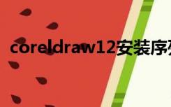 coreldraw12安装序列号（coreldraw12）