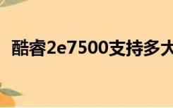 酷睿2e7500支持多大内存（酷睿2e7500）