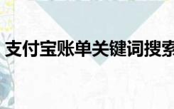 支付宝账单关键词搜索（支付宝账单关键词）