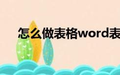 怎么做表格word表格框（怎么做表格）