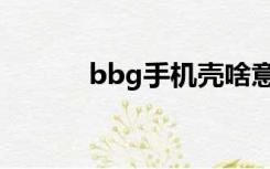 bbg手机壳啥意思（bbg手机）