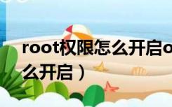 root权限怎么开启oppo手机（root权限怎么开启）