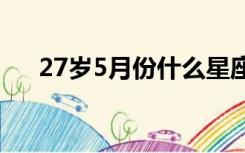 27岁5月份什么星座（5月份什么星座）