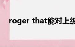 roger that能对上级说吗（roger that）